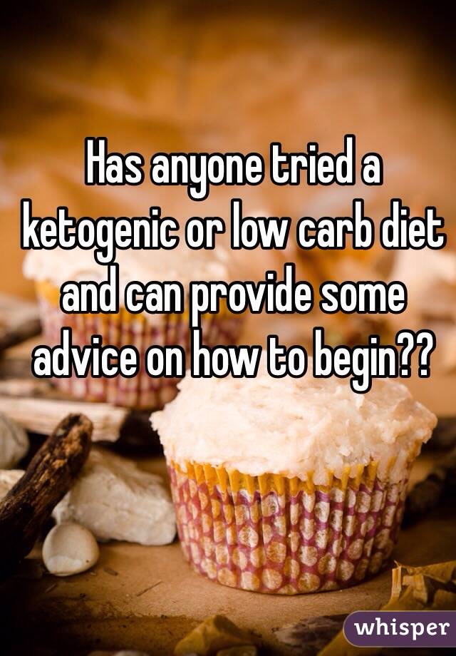 Has anyone tried a ketogenic or low carb diet and can provide some advice on how to begin??