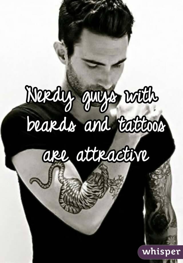 Nerdy guys with beards and tattoos are attractive