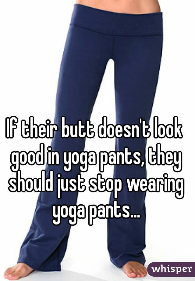 If their butt doesn't look good in yoga pants, they should just stop wearing yoga pants...