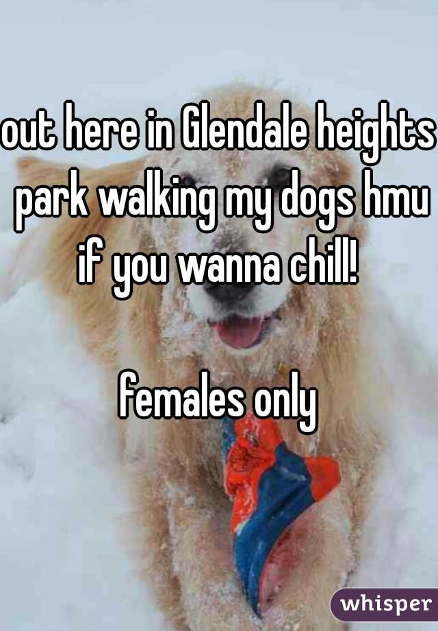 out here in Glendale heights park walking my dogs hmu if you wanna chill! 

females only
 