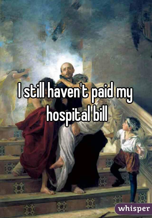 I still haven't paid my hospital bill
