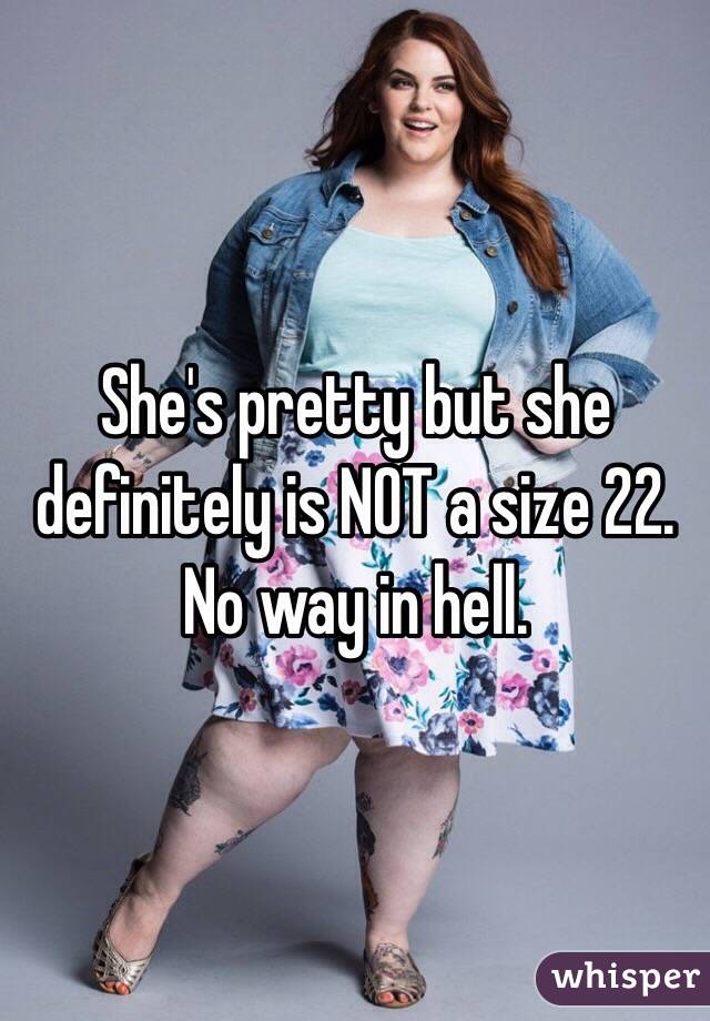 She's pretty but she definitely is NOT a size 22. 
No way in hell.