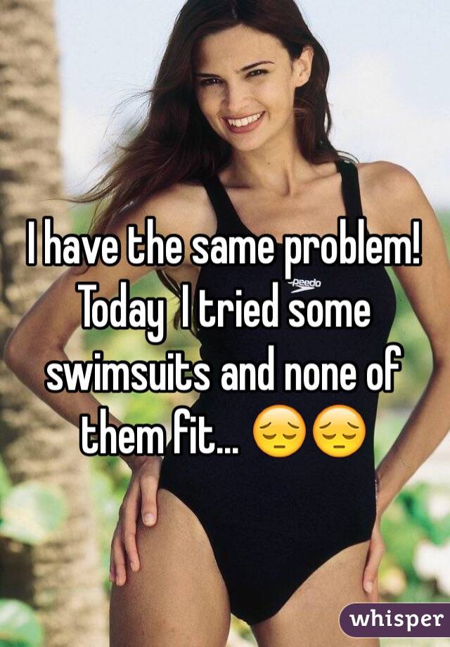 I have the same problem! Today  I tried some swimsuits and none of them fit... 😔😔