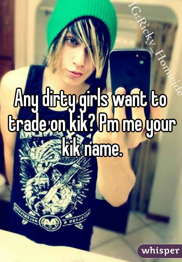 Any dirty girls want to trade on kik? Pm me your kik name.