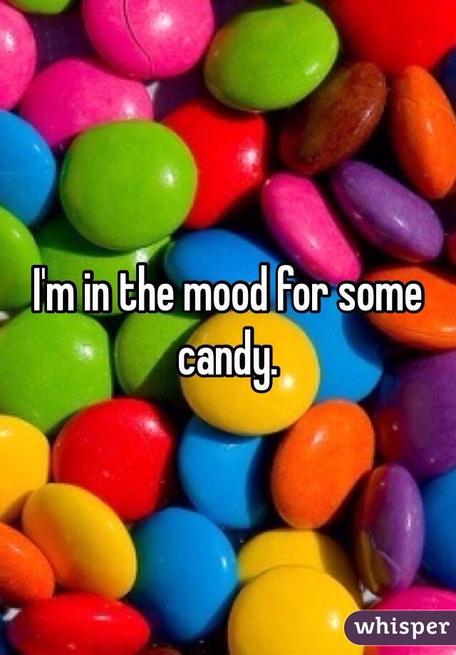 I'm in the mood for some candy. 