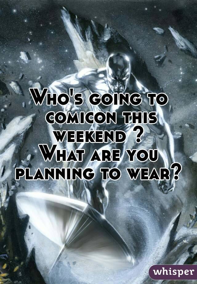 Who's going to comicon this weekend ? 
What are you planning to wear? 