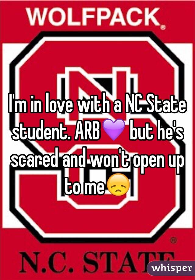 I'm in love with a NC State student. ARB💜 but he's scared and won't open up to me😞