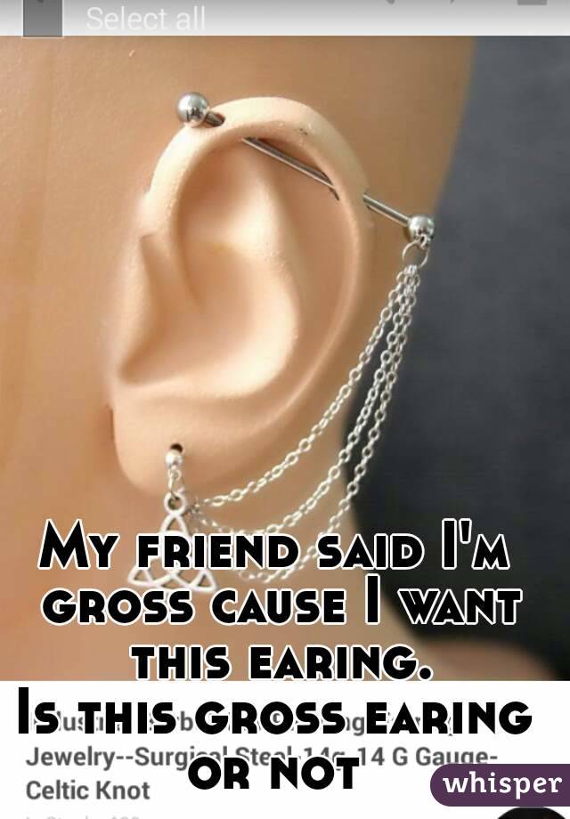 My friend said I'm gross cause I want this earing.
Is this gross earing or not 
