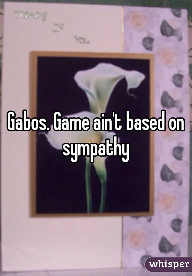 Gabos. Game ain't based on sympathy
