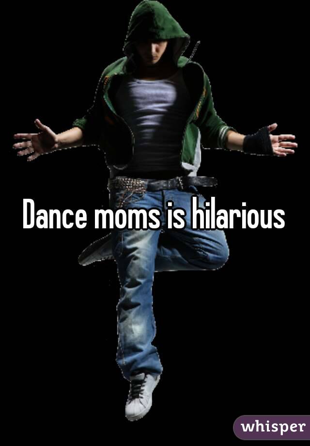 Dance moms is hilarious