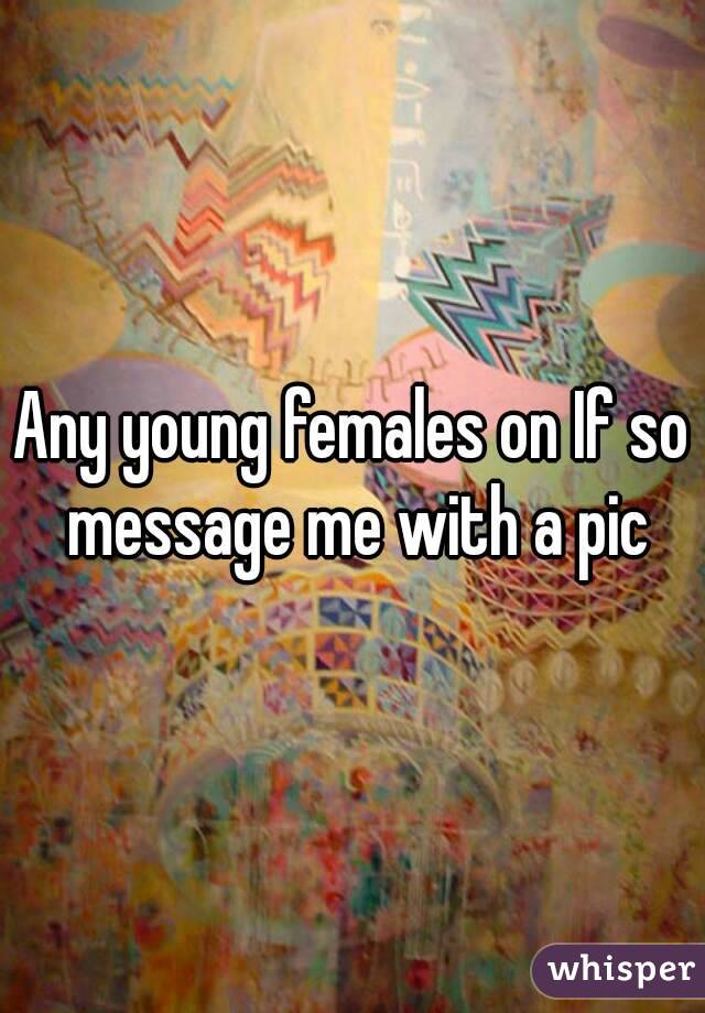 Any young females on If so message me with a pic