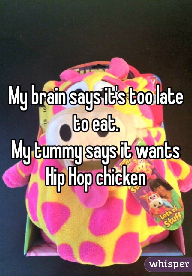 My brain says it's too late to eat. 
My tummy says it wants Hip Hop chicken 