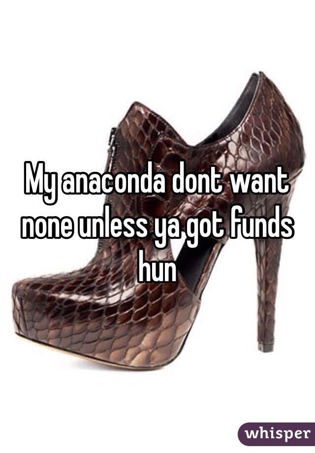 My anaconda dont want none unless ya got funds hun