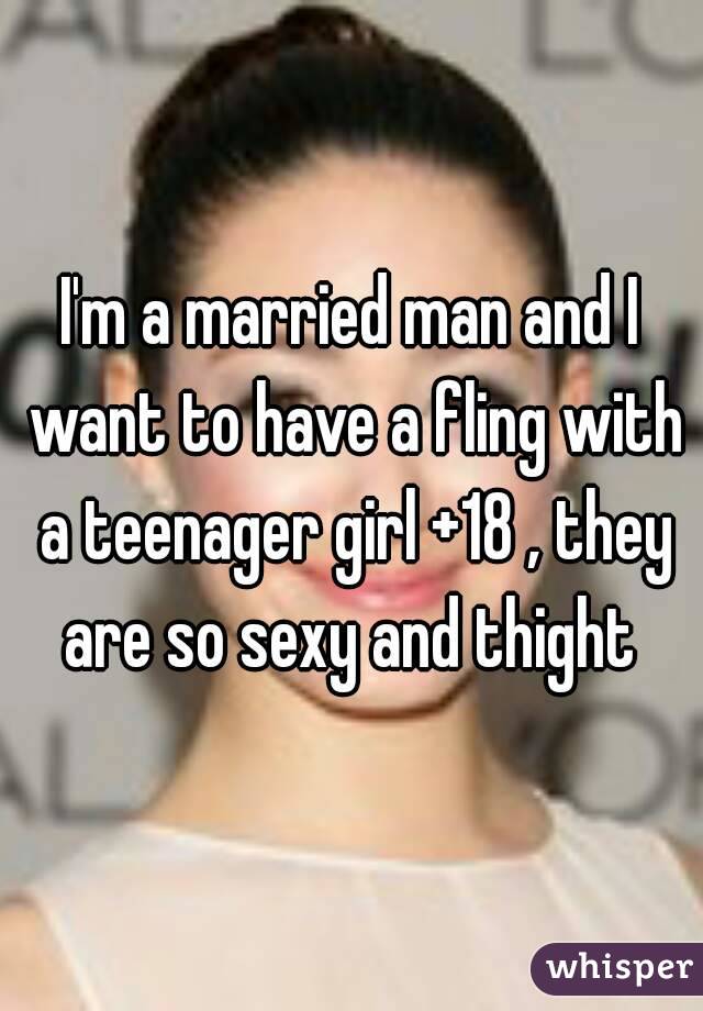 I'm a married man and I want to have a fling with a teenager girl +18 , they are so sexy and thight 