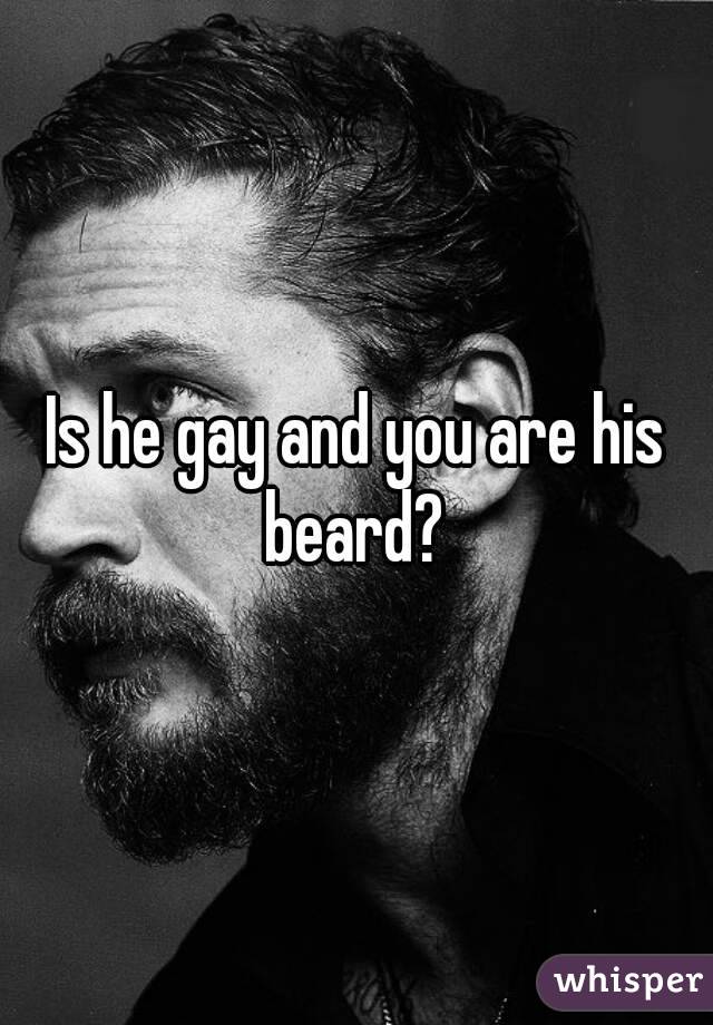 Is he gay and you are his beard? 