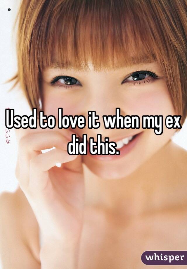 Used to love it when my ex did this.