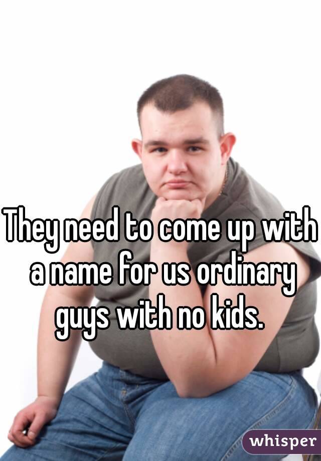 They need to come up with a name for us ordinary guys with no kids. 