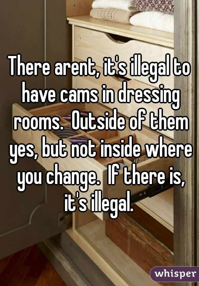 There arent, it's illegal to have cams in dressing rooms.  Outside of them yes, but not inside where you change.  If there is, it's illegal. 