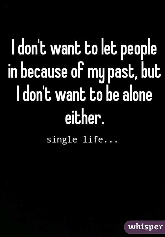 I don't want to let people in because of my past, but I don't want to be alone either.