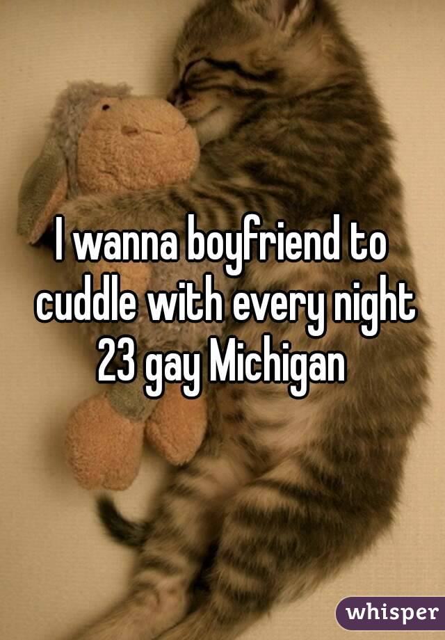 I wanna boyfriend to cuddle with every night
23 gay Michigan