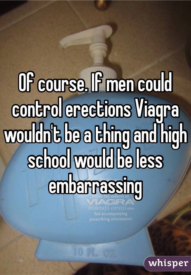 Of course. If men could control erections Viagra wouldn't be a thing and high school would be less embarrassing 