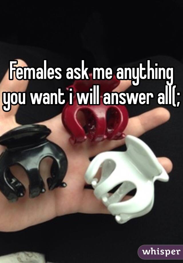 Females ask me anything you want i will answer all(;