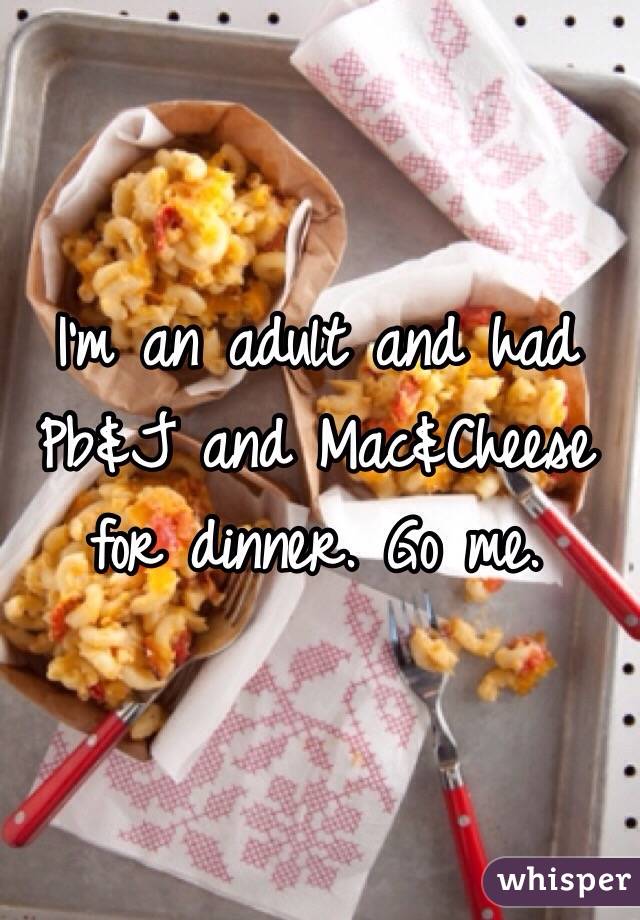 I'm an adult and had Pb&J and Mac&Cheese for dinner. Go me. 
