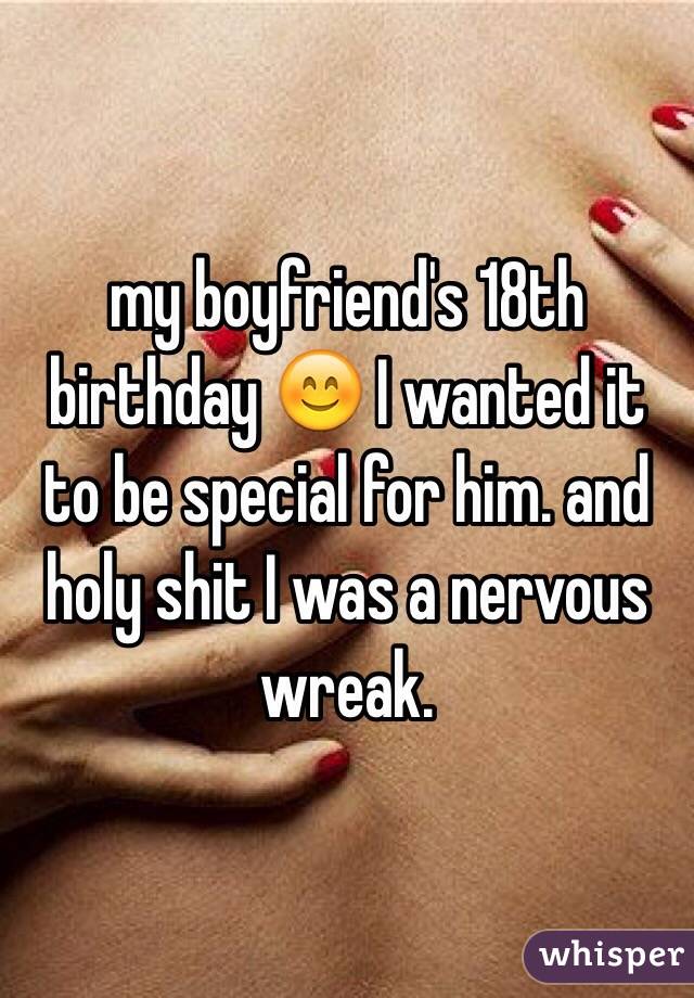 my boyfriend's 18th birthday 😊 I wanted it to be special for him. and holy shit I was a nervous wreak.