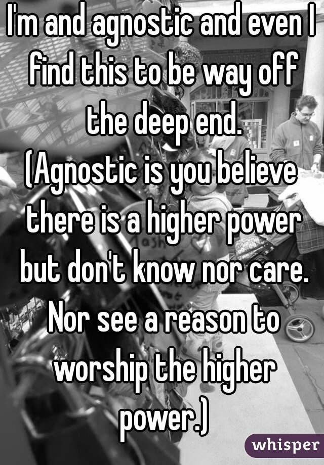 I'm and agnostic and even I find this to be way off the deep end.
(Agnostic is you believe there is a higher power but don't know nor care. Nor see a reason to worship the higher power.)