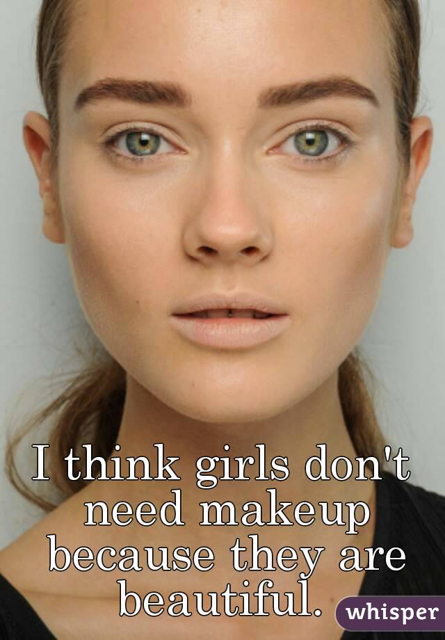 I think girls don't need makeup because they are beautiful. 