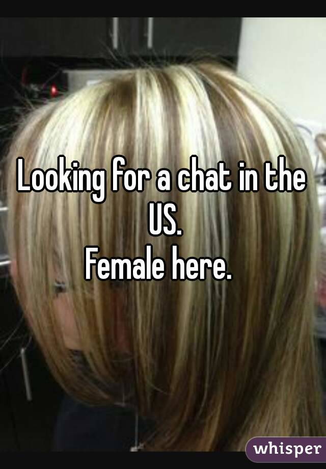 Looking for a chat in the US.
Female here. 
