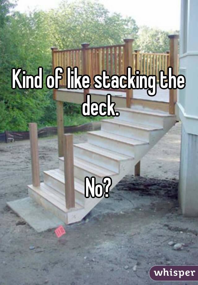 Kind of like stacking the deck.


No?