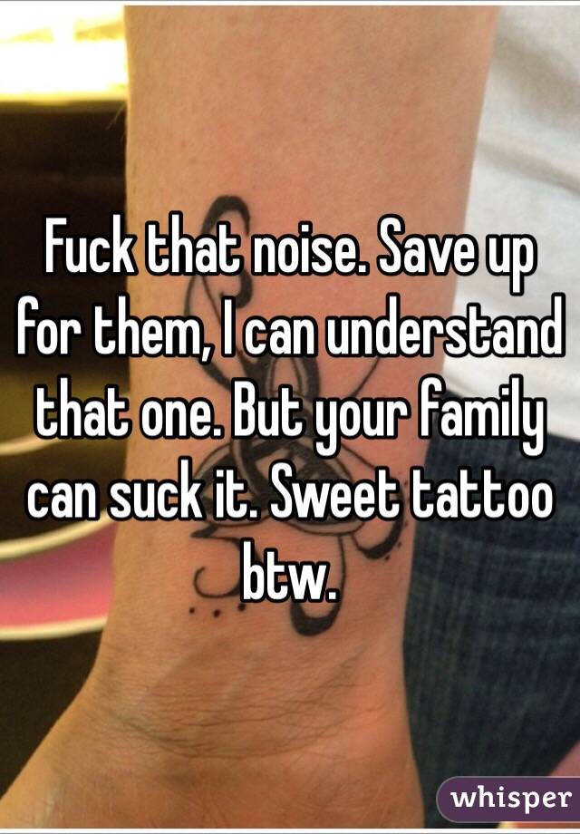 Fuck that noise. Save up for them, I can understand that one. But your family can suck it. Sweet tattoo btw.