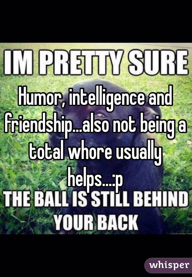 Humor, intelligence and friendship...also not being a total whore usually helps...:p