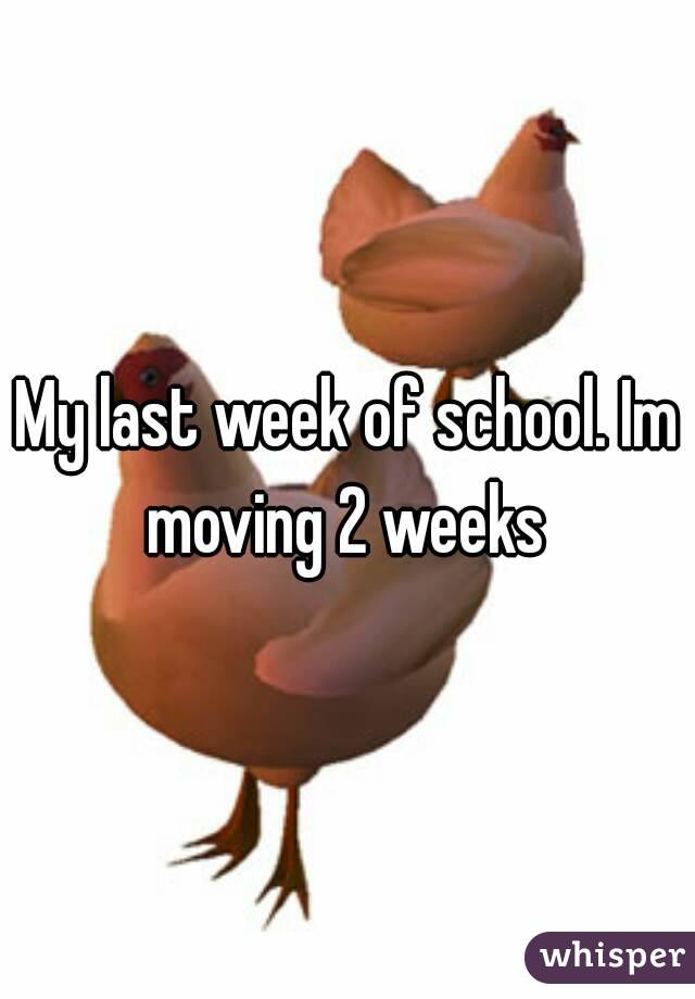 My last week of school. Im moving 2 weeks 