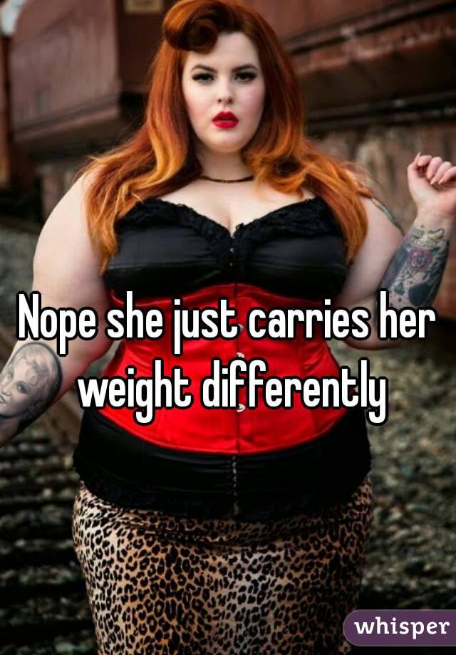 Nope she just carries her weight differently