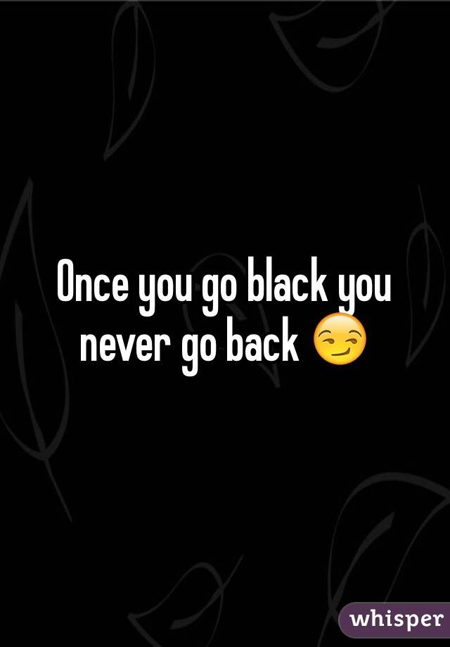 Once you go black you never go back 😏