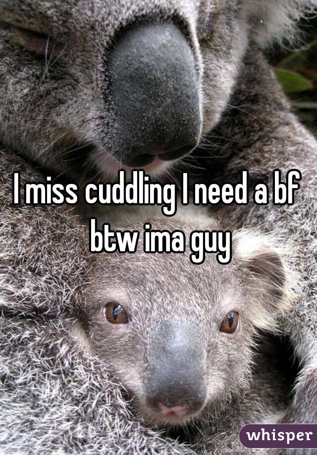 I miss cuddling I need a bf btw ima guy