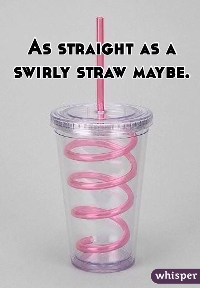 As straight as a swirly straw maybe. 