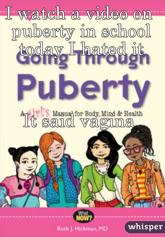 I watch a video on puberty in school today I hated it



It said vagina