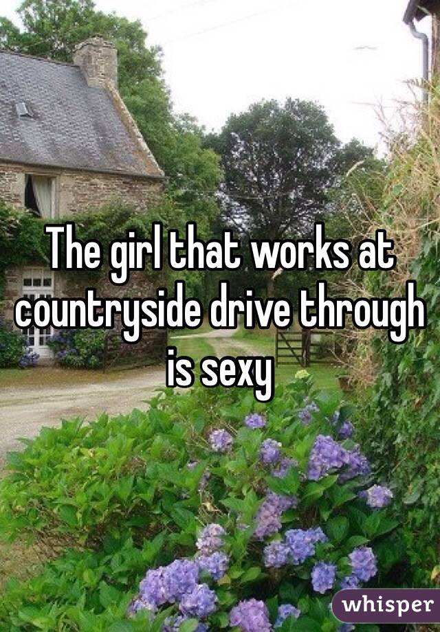 The girl that works at countryside drive through is sexy