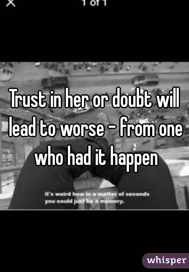 Trust in her or doubt will lead to worse - from one who had it happen