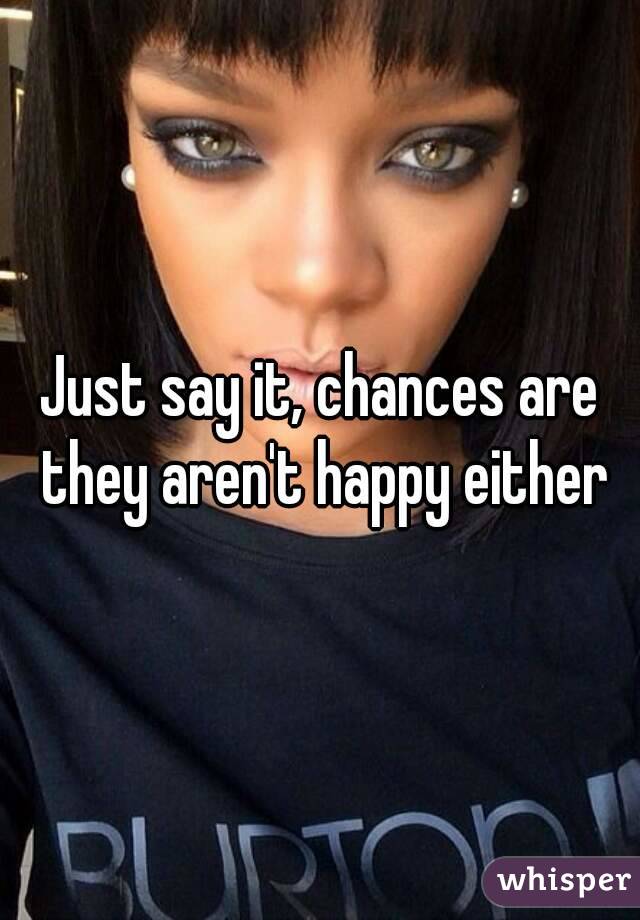 Just say it, chances are they aren't happy either