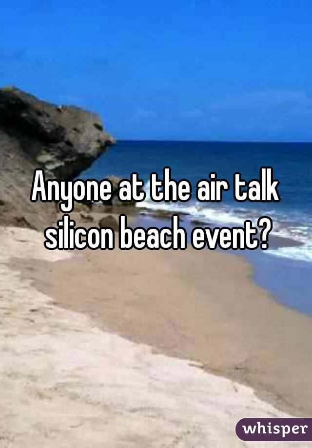 Anyone at the air talk silicon beach event?