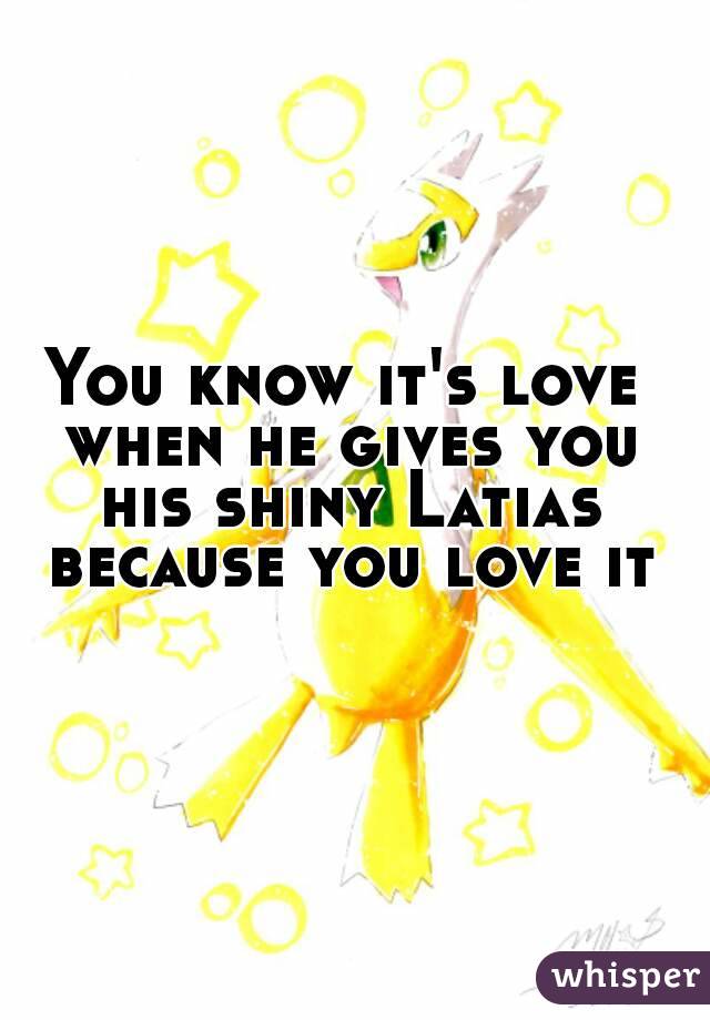 You know it's love when he gives you his shiny Latias because you love it