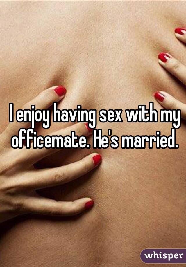 I enjoy having sex with my officemate. He's married.