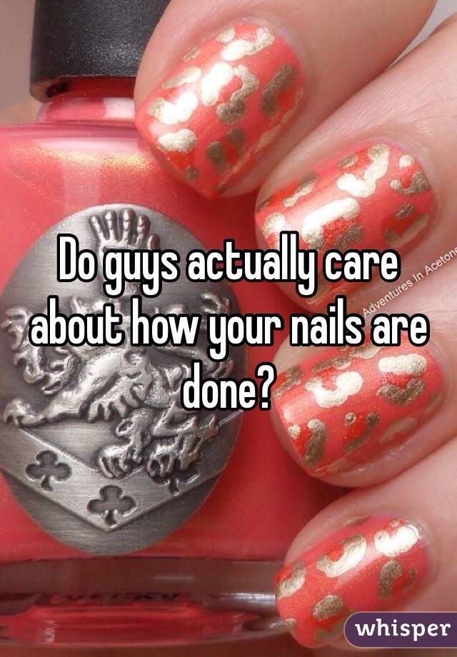 Do guys actually care about how your nails are done? 