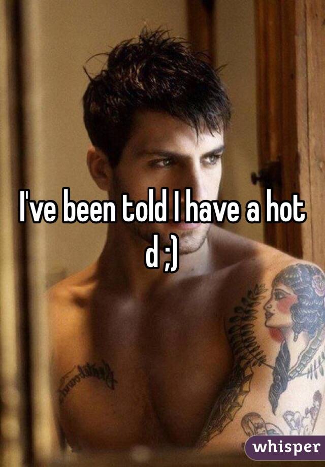 I've been told I have a hot d ;)