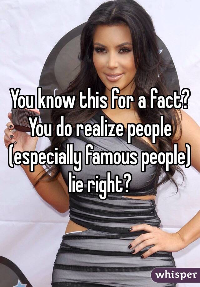 You know this for a fact?
You do realize people (especially famous people) lie right?