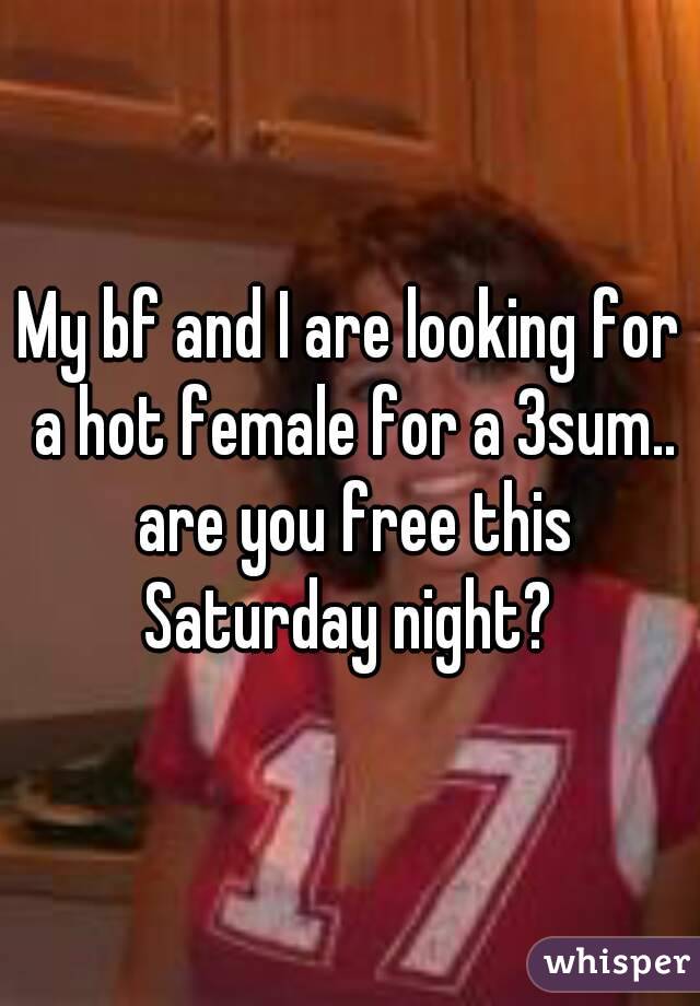 My bf and I are looking for a hot female for a 3sum.. are you free this Saturday night? 